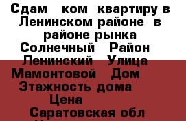 Сдам 1-ком. квартиру в Ленинском районе, в районе рынка Солнечный › Район ­ Ленинский › Улица ­ Мамонтовой › Дом ­ 2 › Этажность дома ­ 9 › Цена ­ 7 500 - Саратовская обл. Недвижимость » Квартиры аренда   